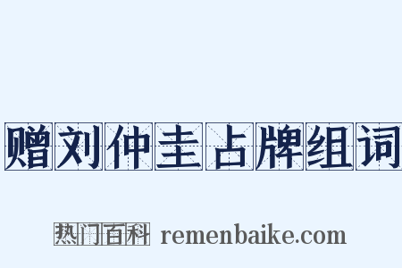 赠刘仲圭占牌组词是什么意思的图片